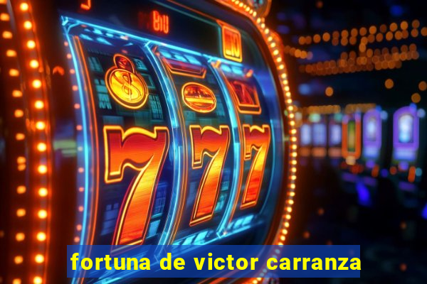 fortuna de victor carranza